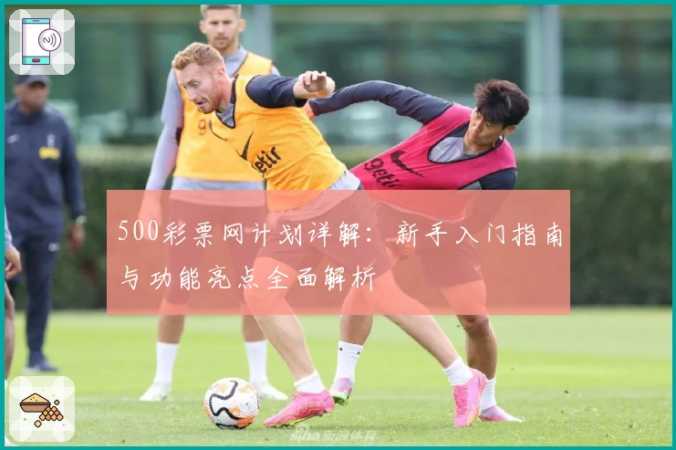 500彩票网计划详解：新手入门指南与功能亮点全面解析