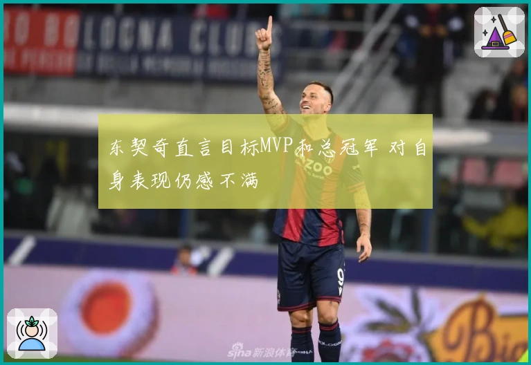 东契奇直言目标MVP和总冠军 对自身表现仍感不满