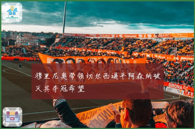 穆里尼奥带领切尔西逼平阿森纳破灭其夺冠希望