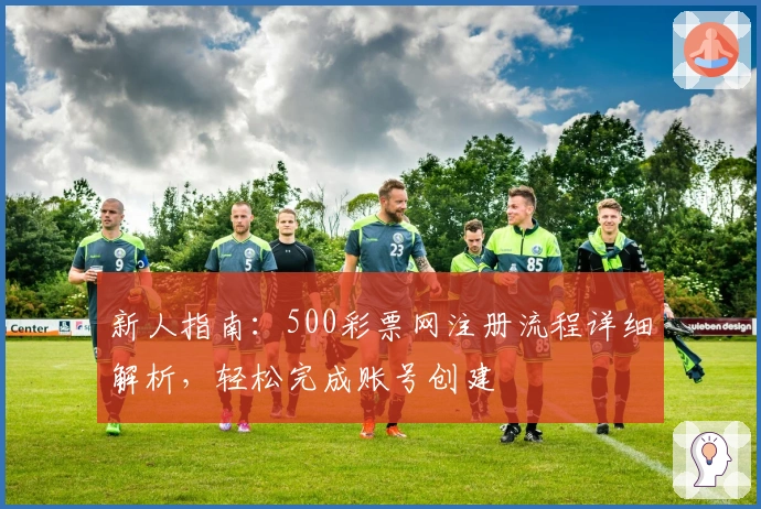 新人指南：500彩票网注册流程详细解析，轻松完成账号创建