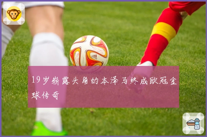 19岁崭露头角的本泽马终成欧冠金球传奇