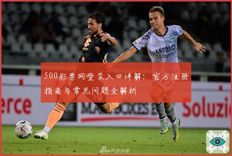 500彩票网登录入口详解:官方注册指南与常见问题全解析