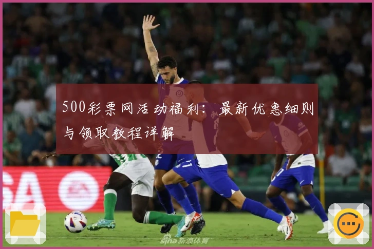 500彩票网活动福利：最新优惠细则与领取教程详解