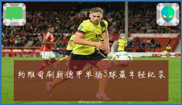 约维奇刷新德甲单场5球最年轻纪录