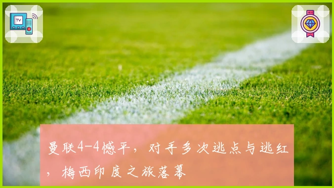 曼联4-4憾平，对手多次逃点与逃红，梅西印度之旅落幕