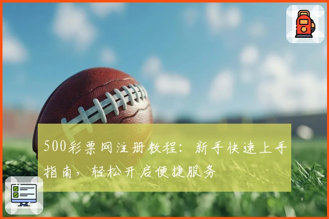 500彩票网注册教程：新手快速上手指南，轻松开启便捷服务