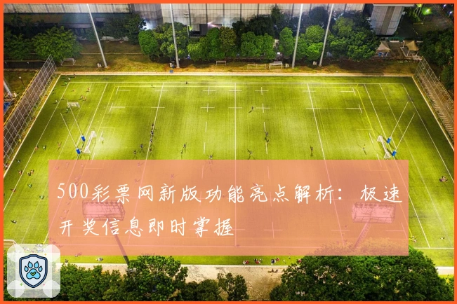 500彩票网新版功能亮点解析：极速开奖信息即时掌握