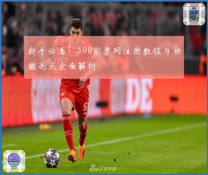 新手必看！500彩票网注册教程与功能亮点全面解析