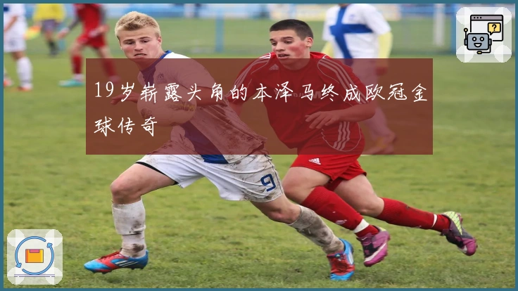 19岁崭露头角的本泽马终成欧冠金球传奇